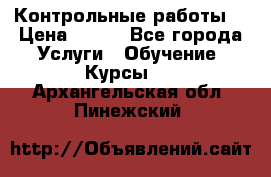 Контрольные работы. › Цена ­ 900 - Все города Услуги » Обучение. Курсы   . Архангельская обл.,Пинежский 